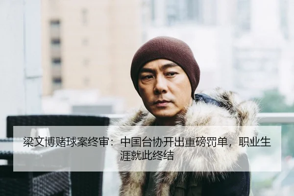梁文博赌球案终审：中国台协开出重磅罚单，职业生涯就此终结