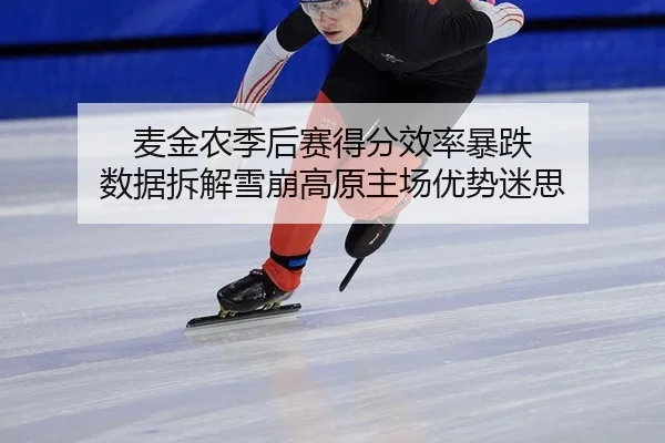 麦金农季后赛得分效率暴跌 数据拆解雪崩高原主场优势迷思
