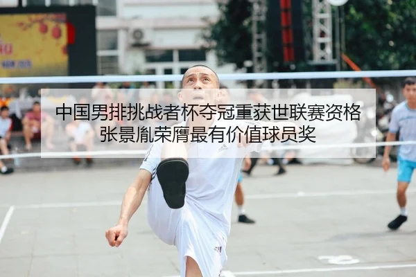 中国男排挑战者杯夺冠重获世联赛资格 张景胤荣膺最有价值球员奖